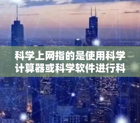科学上网指的是使用科学计算器或科学软件进行科学计算,但可能因网络连接问题、设备不稳定或需要特定软件而无法上网。在这种情况下,建议 科学上网指的是使用科学计算器或科学软件进行科学计算,但可能因网络连接问题、设备不稳定或需要特定软件而无法上网。在这种情况下,建议