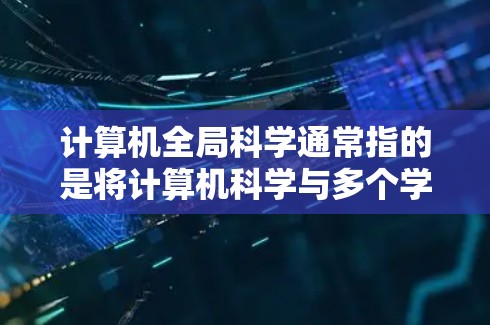 计算机全局科学通常指的是将计算机科学与多个学科（如物理学、化学、工程学、生物学等）结合起来进行研究的学科。它强调跨领域知识的整合，旨在解决复杂问题。以下是一些关于计算机全局科学及其在获取资源上的建议