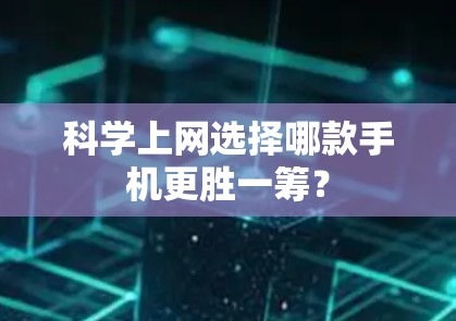 科学上网选择哪款手机更胜一筹? 科学上网选择哪款手机更胜一筹?