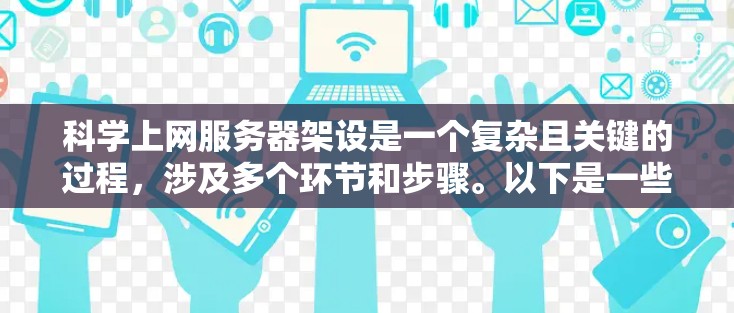 科学上网服务器架设是一个复杂且关键的过程，涉及多个环节和步骤。以下是一些详细且有序的步骤指南，帮助您顺利完成服务器的架设