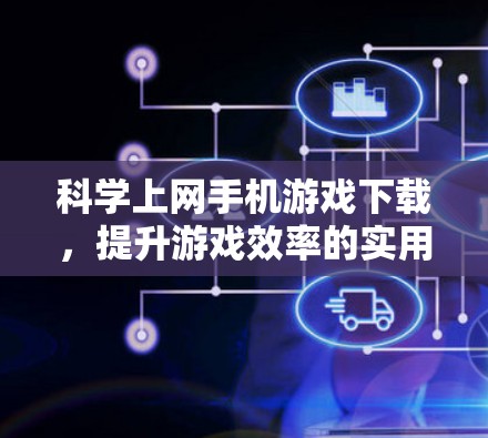 科学上网手机游戏下载，提升游戏效率的实用工具