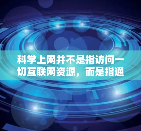 科学上网并不是指访问一切互联网资源，而是指通过科学的方法来管理网络使用，以保护视力、提高效率、防止网络诈骗和不良信息，以及确保网络安全。以下是普通人如何科学上网的一些方法
