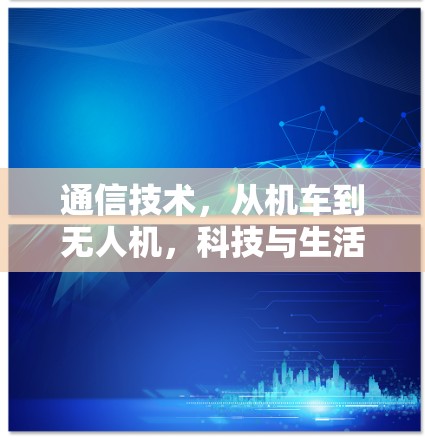 通信技术，从机车到无人机，科技与生活的深度融合