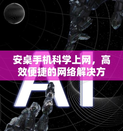 安桌手机科学上网，高效便捷的网络解决方案