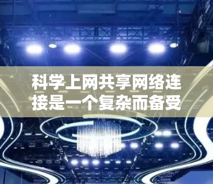科学上网共享网络连接是一个复杂而备受关注的领域，主要涉及连接到高性能网络设备的个人或机构。以下是对该领域的详细分析