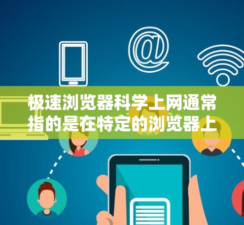 极速浏览器科学上网通常指的是在特定的浏览器上运行科学计算、数据处理或实验环境时，能够快速、高效地运行所需功能。以下是一些常见情况和解决方案