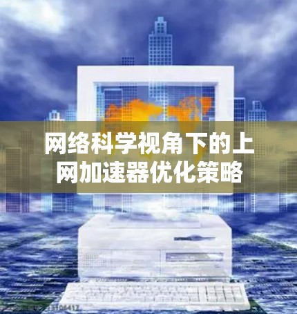 网络科学视角下的上网加速器优化策略