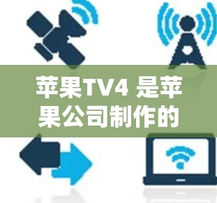 苹果TV4 是苹果公司制作的第四档电视节目，主要播放一些创意和教育性的内容。如果用户提到科学上网，可能是指在苹果TV4 中观看科学实验或科学知识相关的视频