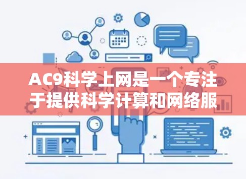 AC9科学上网是一个专注于提供科学计算和网络服务的在线平台，旨在帮助用户进行科学计算、编程、数据分析和实验。以下是对AC9科学上网的详细分析