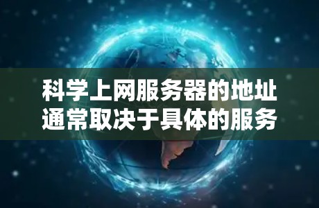 科学上网服务器的地址通常取决于具体的服务器类型、平台和地理位置。以下是一些常见的服务器地址格式和获取方法