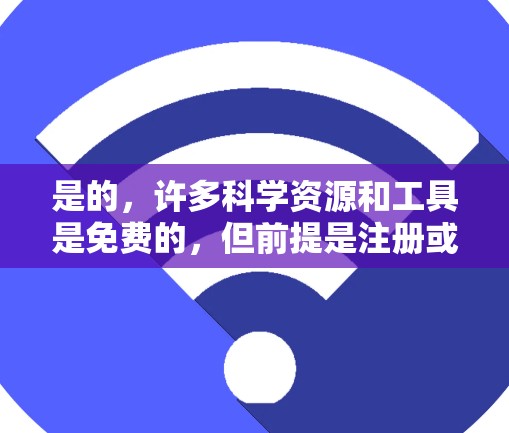 是的，许多科学资源和工具是免费的，但前提是注册或购买订阅。以下是一些常见的免费科学资源和工具
