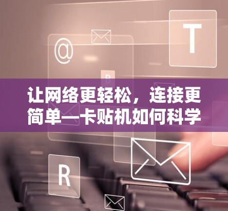 让网络更轻松，连接更简单—卡贴机如何科学上网
