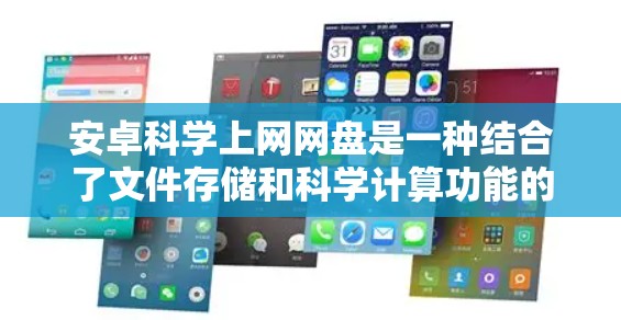 安卓科学上网网盘是一种结合了文件存储和科学计算功能的手机应用，旨在为用户提供一个安全、便捷的存储和协作平台，支持科学计算、数据分析和模型构建。以下是该概念的详细分析