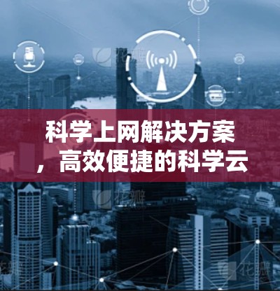 科学上网解决方案，高效便捷的科学云服务