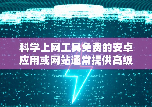 科学上网工具免费的安卓应用或网站通常提供高级计算、科学计算和数据分析的功能。以下是一些免费且针对安卓用户的科学上网工具