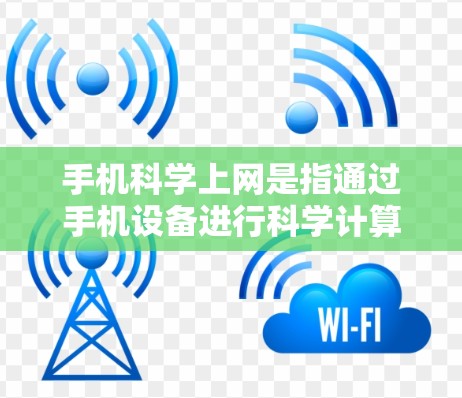 手机科学上网是指通过手机设备进行科学计算和数据分析的快捷方式。它结合了手机的便利性和科学计算工具，提供了一种高效的方式来处理数学、物理、化学等科学领域的复杂问题。以下是关于手机科学上网的详细信息