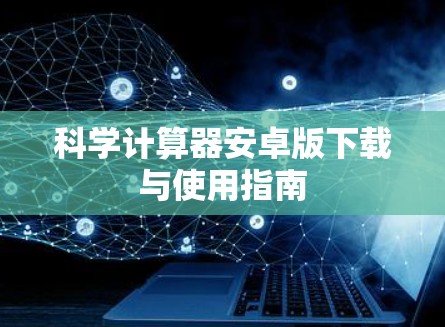 科学计算器安卓版下载与使用指南 科学计算器安卓版下载与使用指南