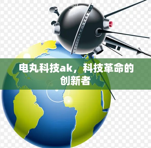 电丸科技ak，科技革命的创新者