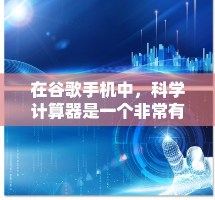 在谷歌手机中，科学计算器是一个非常有用的工具，可以帮助您进行复杂的数学运算。以下是使用谷歌手机科学计算器的教程