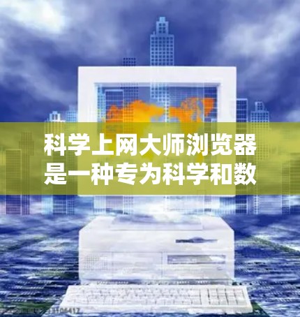 科学上网大师浏览器是一种专为科学和数学计算设计的高级浏览器，旨在提升用户在科学领域的效率和准确性。它能够连接到科学服务器、下载数据、运行程序、生成报告或进行编程。以下是关于该浏览器的详细介绍