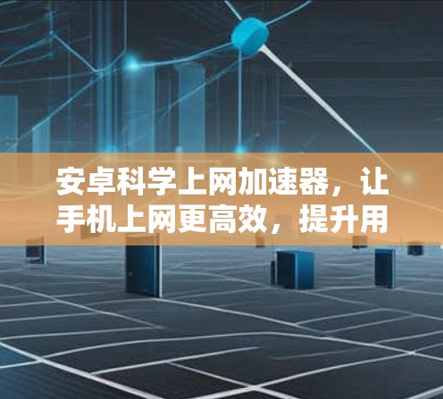 安卓科学上网加速器，让手机上网更高效，提升用户体验
