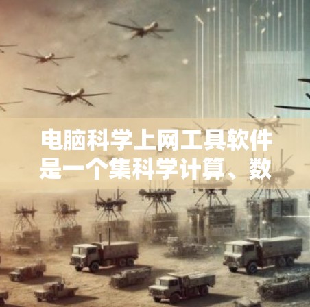 电脑科学上网工具软件是一个集科学计算、数据分析、绘图、编程于一体的工具家族，广泛应用于科学研究、工程设计和教育领域。以下是对这些工具的详细介绍