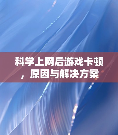 科学上网后游戏卡顿，原因与解决方案