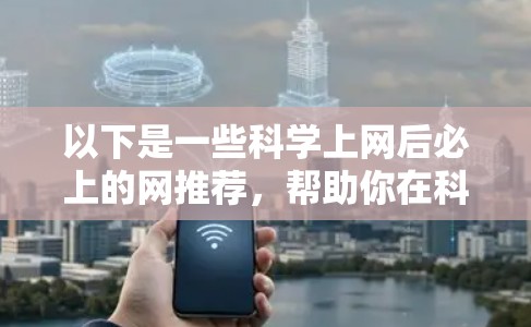 以下是一些科学上网后必上的网推荐，帮助你在科学知识获取中更好地利用网络资源