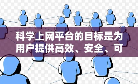 科学上网平台的目标是为用户提供高效、安全、可靠的在线服务，主要涵盖多个方面，安全、隐私、信息传播、资源分享、功能支持等。以下是科学上网平台的关键点