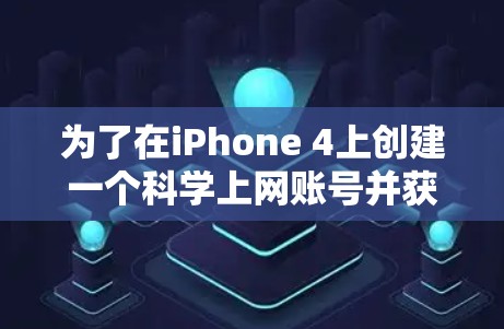 为了在iPhone 4上创建一个科学上网账号并获取免费服务，您可以按照以下步骤操作