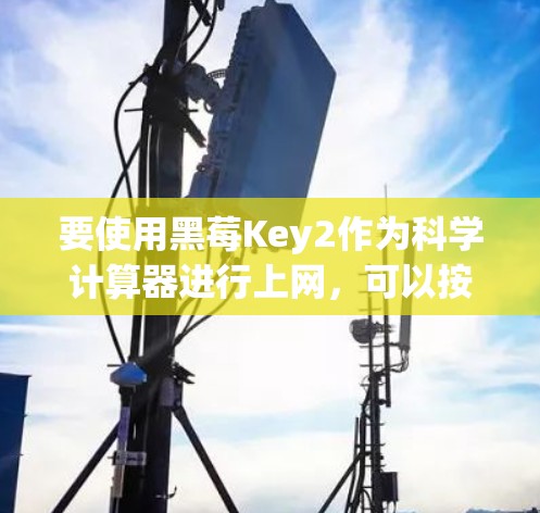 要使用黑莓Key2作为科学计算器进行上网，可以按照以下步骤操作