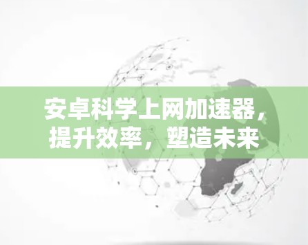 安卓科学上网加速器，提升效率，塑造未来