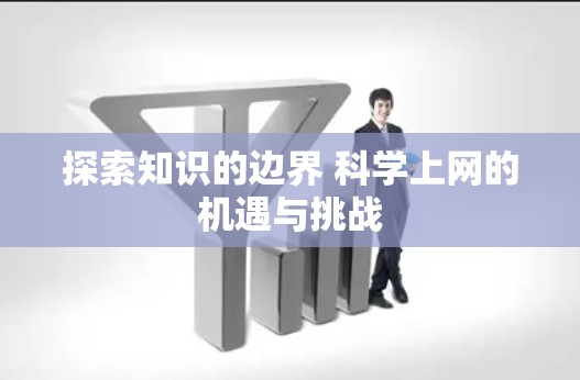 探索知识的边界 科学上网的机遇与挑战