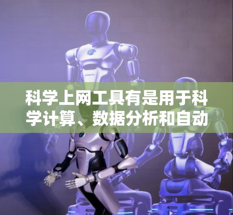 科学上网工具有是用于科学计算、数据分析和自动化控制的工具，广泛应用于科学、工程和自动化领域。它们主要包括以下几个主要部分