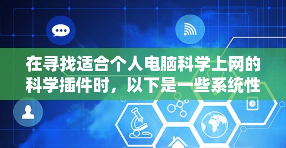 在寻找适合个人电脑科学上网的科学插件时，以下是一些系统性的步骤和建议，帮助您找到合适的工具