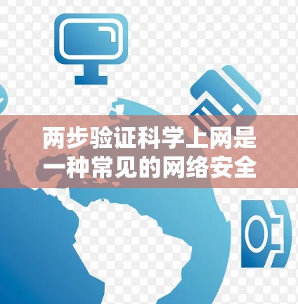 两步验证科学上网是一种常见的网络安全措施，旨在确保用户身份的安全性，防止未经授权的访问。以下是两步验证科学上网的具体步骤和作用