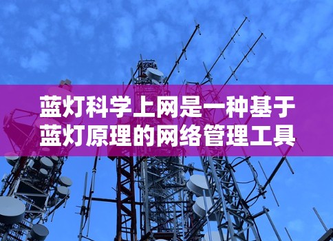 蓝灯科学上网是一种基于蓝灯原理的网络管理工具，通过分析和监控网络中的蓝灯分布来自动调整流量控制、识别和隔离异常流量，从而优化网络性能和提高安全性。以下是其详细的应用