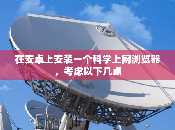 在安卓上安装一个科学上网浏览器，考虑以下几点