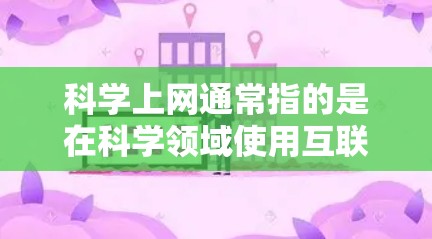 科学上网通常指的是在科学领域使用互联网，如进行实验、下载数据等。以下是一些步骤，帮助您科学上网