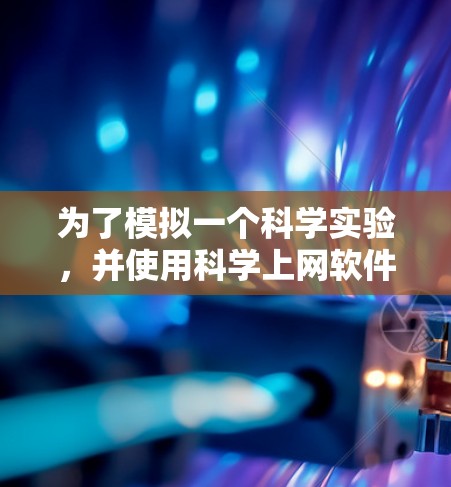 为了模拟一个科学实验，并使用科学上网软件，以下是一个清晰的步骤指南