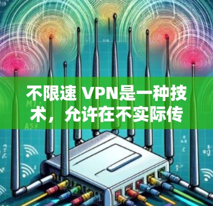 不限速 VPN是一种技术，允许在不实际传输数据的情况下，通过网络连接到远程服务器或设备，数据可以随意发送和接收。它通过限制数据传输速度，如设置最大传输大小、延迟或动态调整速率来实现