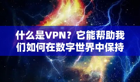什么是VPN？它能帮助我们如何在数字世界中保持安全与连接