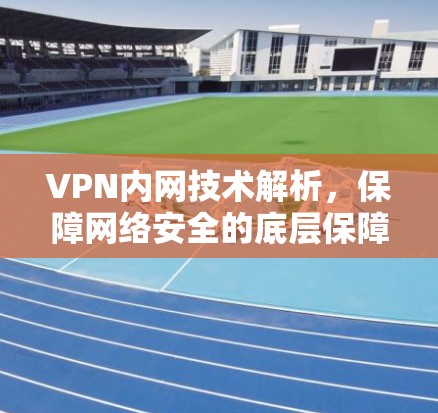 VPN内网技术解析，保障网络安全的底层保障