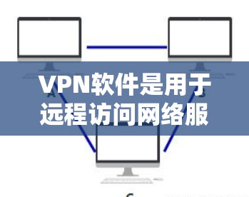 VPN软件是用于远程访问网络服务的软件，主要为了保护个人或家庭的网络隐私和安全。以下是常见的VPN软件介绍