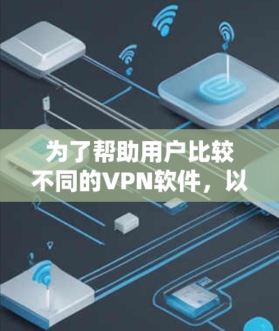 为了帮助用户比较不同的VPN软件,以下是一个详细的比较分析和推荐,供参考 为了帮助用户比较不同的VPN软件,以下是一个详细的比较分析和推荐,供参考