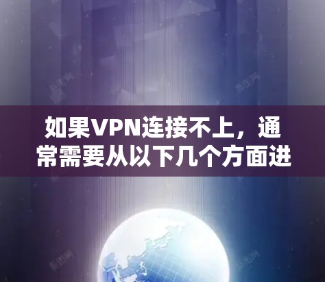如果VPN连接不上,通常需要从以下几个方面进行检查和排查 如果VPN连接不上,通常需要从以下几个方面进行检查和排查