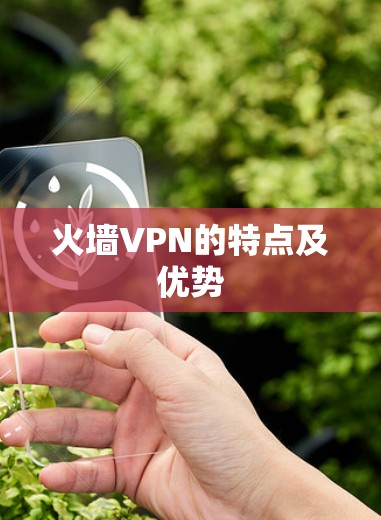 火墙VPN的特点及优势 火墙VPN的特点及优势
