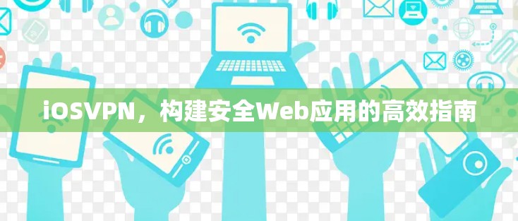 iOSVPN,构建安全Web应用的高效指南 iOSVPN,构建安全Web应用的高效指南