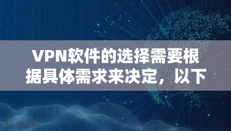 VPN软件的选择需要根据具体需求来决定，以下是一些常见的选择标准和推荐