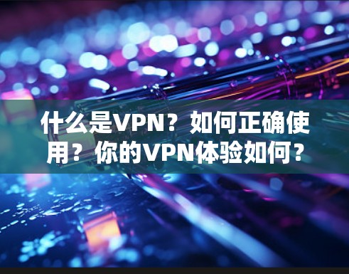 什么是VPN？如何正确使用？你的VPN体验如何？